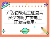 广安初级电工证复审多少钱啊(广安电工证复审费用)