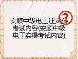 安顺中级电工证实操考试内容(安顺中级电工实操考试内容)