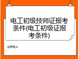 电工初级技师证报考条件(电工初级证报考条件)