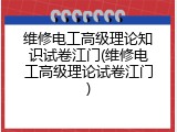 维修电工高级理论知识试卷江门(维修电工高级理论试卷江门)