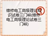 维修电工高级理论知识试卷三门峡(维修电工高级理论试卷三门峡)