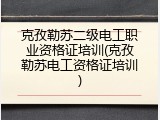 克孜勒苏二级电工职业资格证培训(克孜勒苏电工资格证培训)