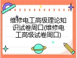 维修电工高级理论知识试卷周口(维修电工高级试卷周口)