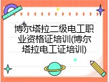 博尔塔拉二级电工职业资格证培训(博尔塔拉电工证培训)