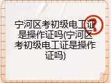 宁河区考初级电工证是操作证吗(宁河区考初级电工证是操作证吗)