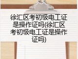徐汇区考初级电工证是操作证吗(徐汇区考初级电工证是操作证吗)