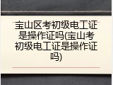 宝山区考初级电工证是操作证吗(宝山考初级电工证是操作证吗)