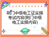 荆门中级电工证实操考试内容(荆门中级电工实操内容)