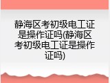 静海区考初级电工证是操作证吗(静海区考初级电工证是操作证吗)