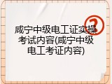 咸宁中级电工证实操考试内容(咸宁中级电工考证内容)