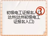 初级电工证报名入口达州(达州初级电工证报名入口)
