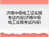 济南中级电工证实操考试内容(济南中级电工实操考试内容)