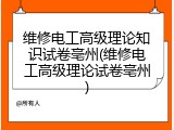 维修电工高级理论知识试卷亳州(维修电工高级理论试卷亳州)