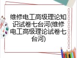 维修电工高级理论知识试卷七台河(维修电工高级理论试卷七台河)