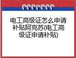 电工高级证怎么申请补贴阿克苏(电工高级证申请补贴)