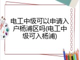 电工中级可以申请入户杨浦区吗(电工中级可入杨浦)