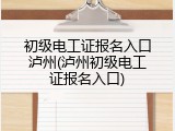 初级电工证报名入口泸州(泸州初级电工证报名入口)