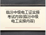 临汾中级电工证实操考试内容(临汾中级电工实操内容)