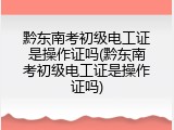 黔东南考初级电工证是操作证吗(黔东南考初级电工证是操作证吗)