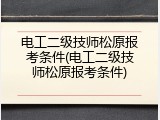 电工二级技师松原报考条件(电工二级技师松原报考条件)
