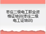 枣庄二级电工职业资格证培训(枣庄二级电工证培训)