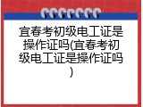 宜春考初级电工证是操作证吗(宜春考初级电工证是操作证吗)