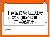 丰台区初级电工证考试题库(丰台区电工证考试题库)