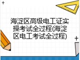海淀区高级电工证实操考试全过程(海淀区电工考试全过程)