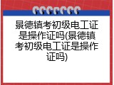 景德镇考初级电工证是操作证吗(景德镇考初级电工证是操作证吗)