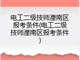 电工二级技师潼南区报考条件(电工二级技师潼南区报考条件)