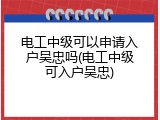 电工中级可以申请入户吴忠吗(电工中级可入户吴忠)