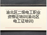 渝北区二级电工职业资格证培训(渝北区电工证培训)