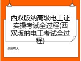 西双版纳高级电工证实操考试全过程(西双版纳电工考试全过程)