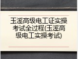 玉溪高级电工证实操考试全过程(玉溪高级电工实操考试)