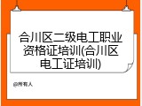 合川区二级电工职业资格证培训(合川区电工证培训)
