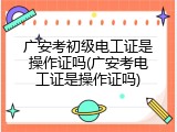 广安考初级电工证是操作证吗(广安考电工证是操作证吗)