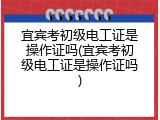 宜宾考初级电工证是操作证吗(宜宾考初级电工证是操作证吗)