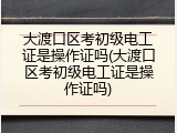 大渡口区考初级电工证是操作证吗(大渡口区考初级电工证是操作证吗)