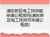 浦东新区电工技师能申请公租房吗(浦东新区电工技师可申请公租房)