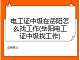 电工证中级在岳阳怎么找工作(岳阳电工证中级找工作)