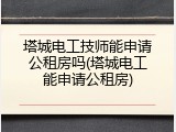 塔城电工技师能申请公租房吗(塔城电工能申请公租房)
