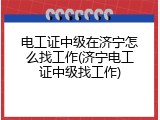 电工证中级在济宁怎么找工作(济宁电工证中级找工作)