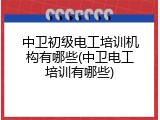中卫初级电工培训机构有哪些(中卫电工培训有哪些)