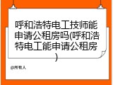 呼和浩特电工技师能申请公租房吗(呼和浩特电工能申请公租房)