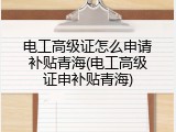 电工高级证怎么申请补贴青海(电工高级证申补贴青海)