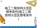 电工二级技师大足区报考条件(电工二级技师大足区报考条件)