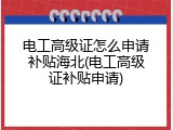 电工高级证怎么申请补贴海北(电工高级证补贴申请)