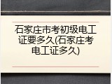 石家庄市考初级电工证要多久(石家庄考电工证多久)