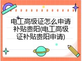 电工高级证怎么申请补贴贵阳(电工高级证补贴贵阳申请)