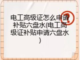 电工高级证怎么申请补贴六盘水(电工高级证补贴申请六盘水)